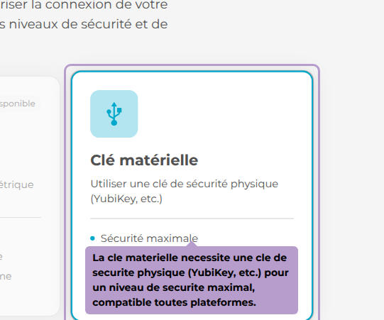 La cle materielle necessite une cle de securite physique (YubiKey, etc.) pour un niveau de securite maximal, compatible toutes plateformes.